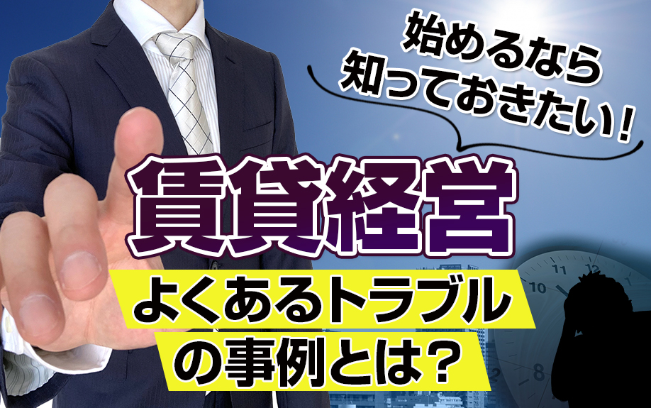 賃貸経営を始めるなら知っておきたい！よくあるトラブルの事例とは？