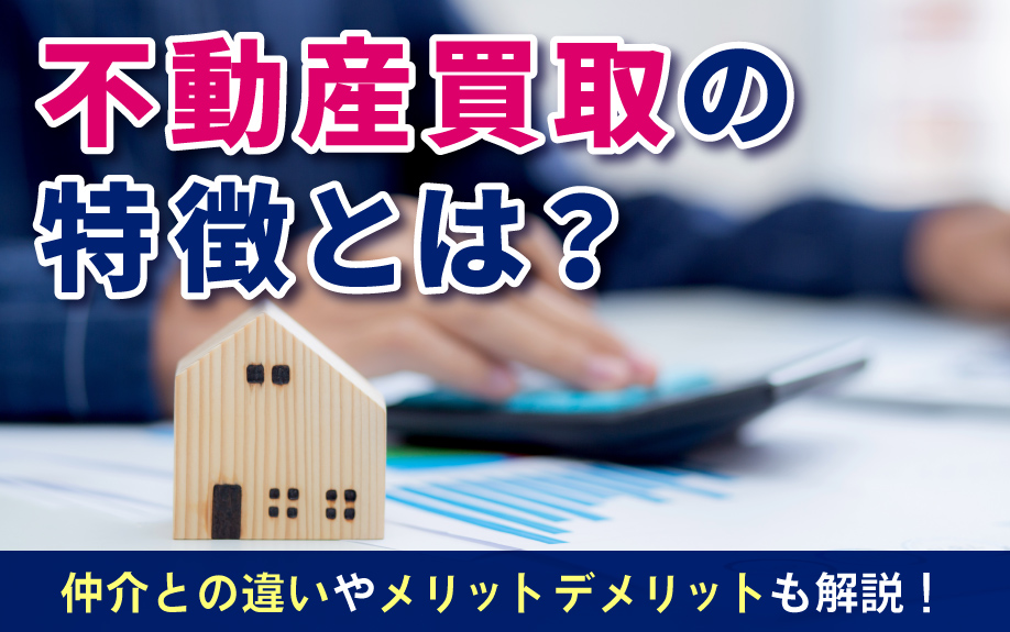 不動産買取の特徴とは？仲介との違いやメリット・デメリットも解説！