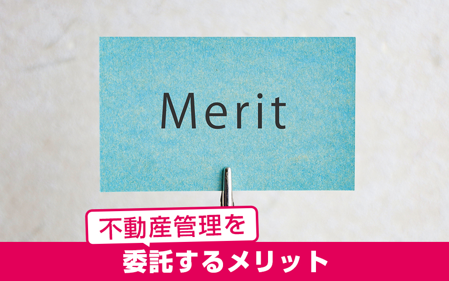 手数料を支払って賃貸物件の不動産管理を委託するメリットは？