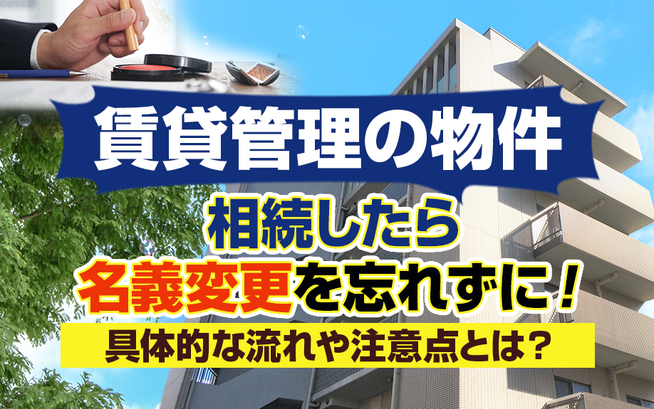 賃貸管理の物件を相続したら名義変更を忘れずに!具体的な流れや注意点とは?