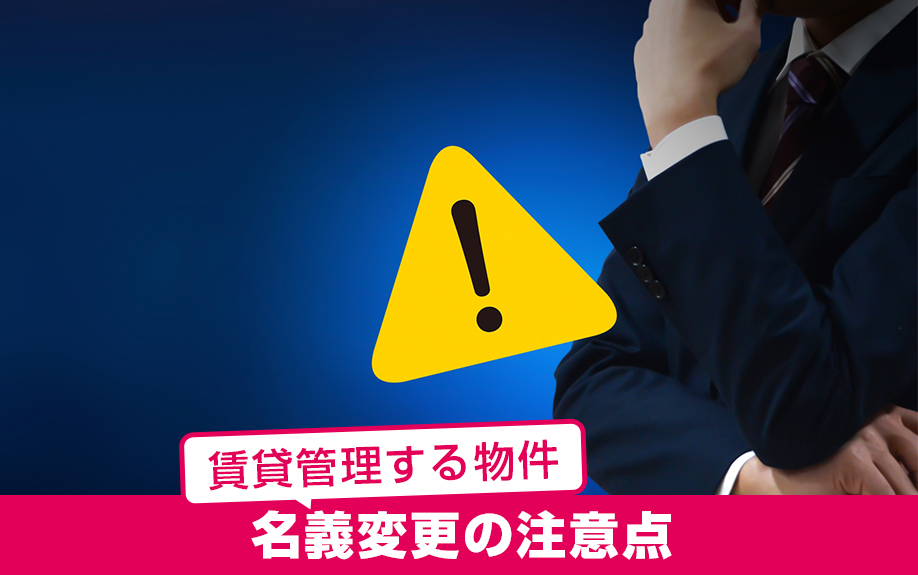 賃貸管理する物件の名義変更で気を付けたい注意点とは?