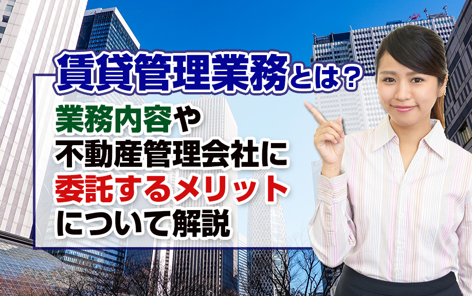 賃貸管理業務とは？業務内容や不動産管理会社に委託するメリットについて解説