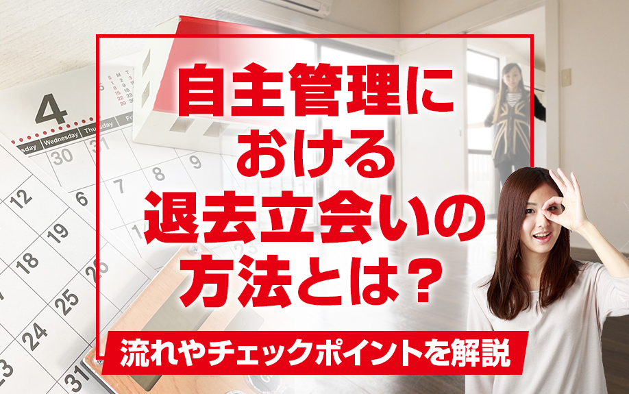 自主管理における退去立会いの方法とは？流れやチェックポイントを解説