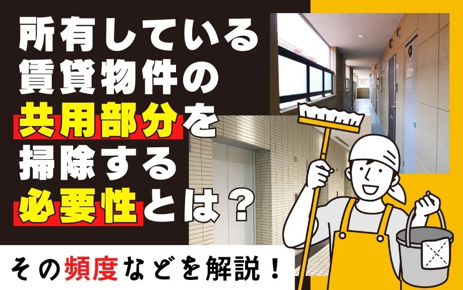 所有している賃貸物件の共用部分を掃除する必要性とは？その頻度などを解説！
