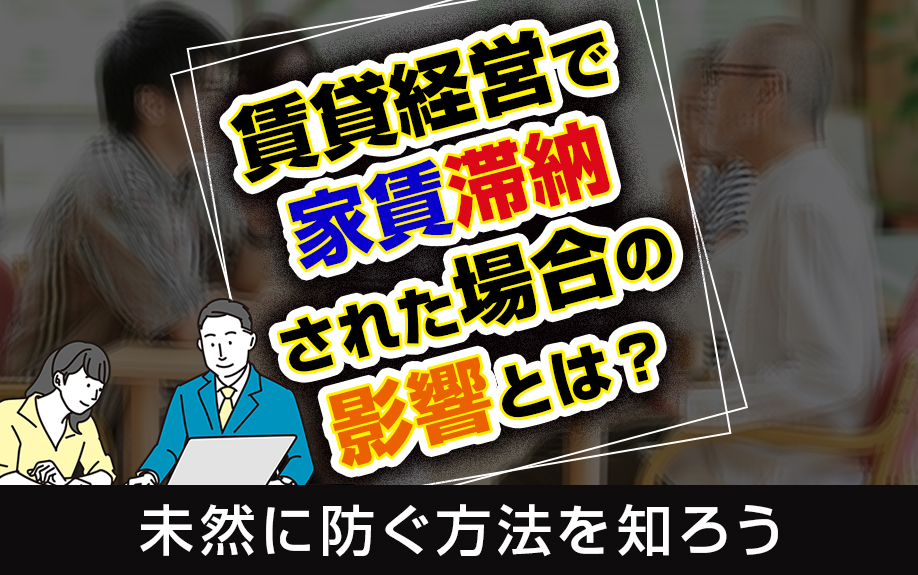 賃貸経営で家賃滞納された場合の影響とは？未然に防ぐ方法を知ろう