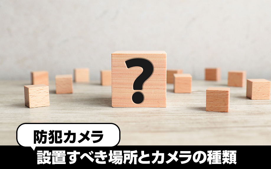 賃貸物件で防犯カメラを設置すべき場所とカメラの種類