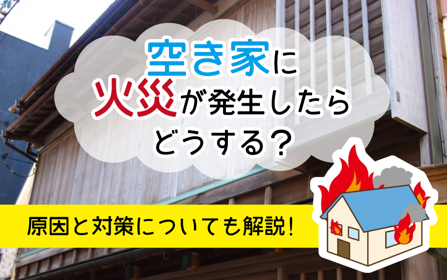 空き家に火災が発生したらどうする？原因と対策についても解説