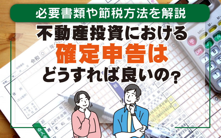 不動産投資における確定申告はどうすれば良いの？必要書類や節税方法を解説
