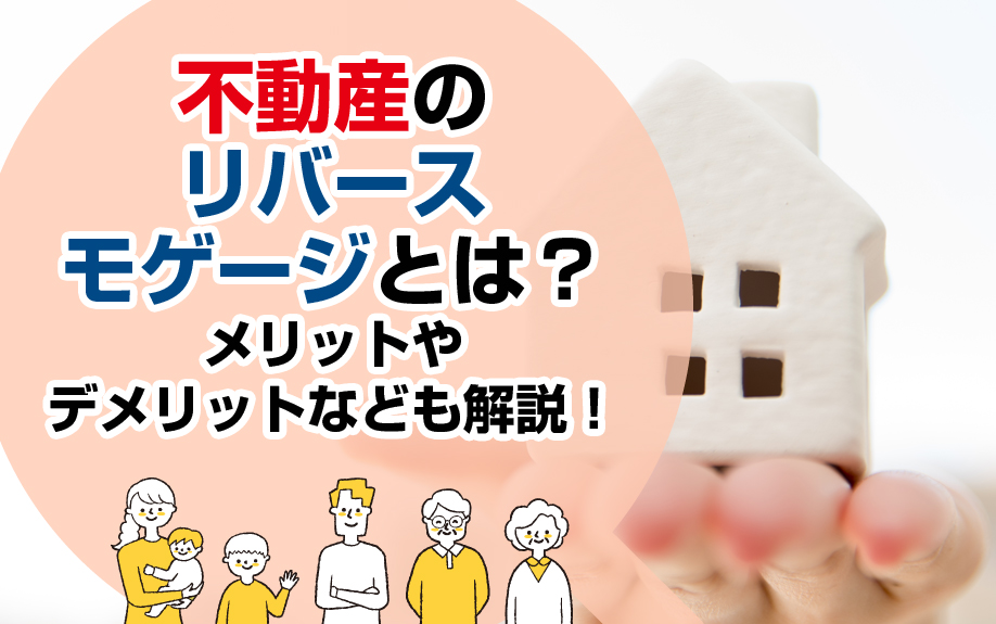 不動産のリバースモゲージとは？メリットやデメリットなども解説！
