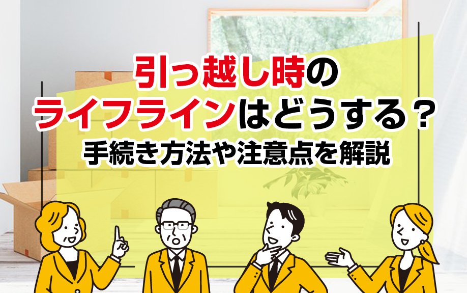 引っ越し時のライフラインはどうする？手続き方法や注意点を解説