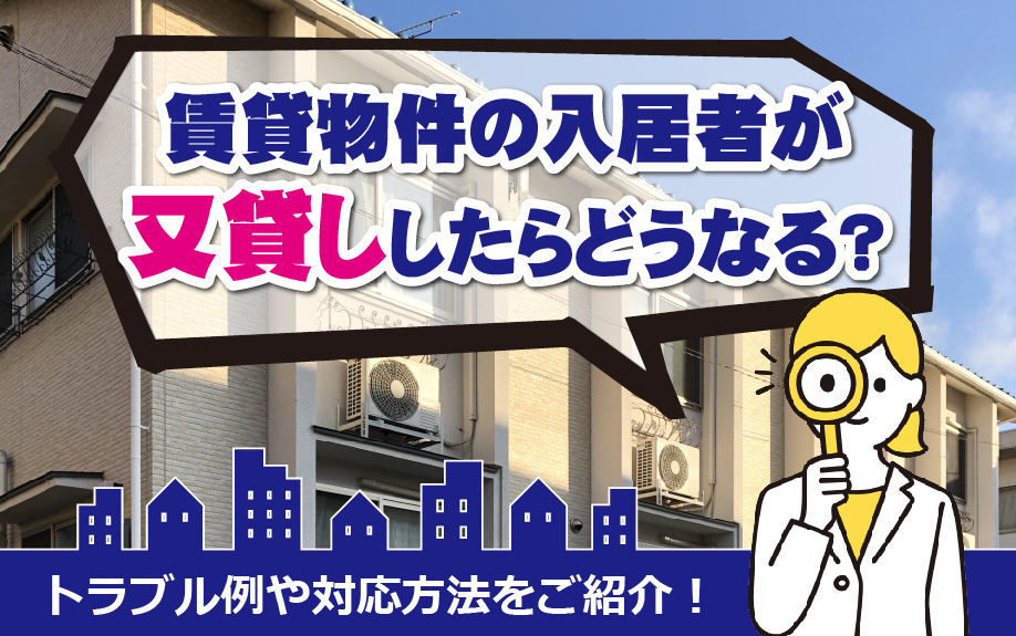 賃貸物件の入居者が又貸ししたらどうなる？トラブル例や対応方法をご紹介！