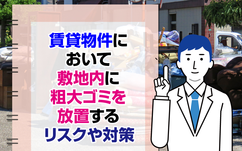 賃貸物件において敷地内に粗大ゴミを放置するリスクや対策