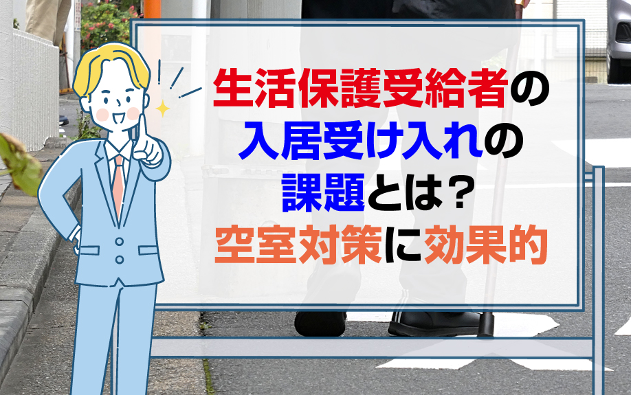 生活保護受給者の入居受け入れの課題とは？空室対策に効果的