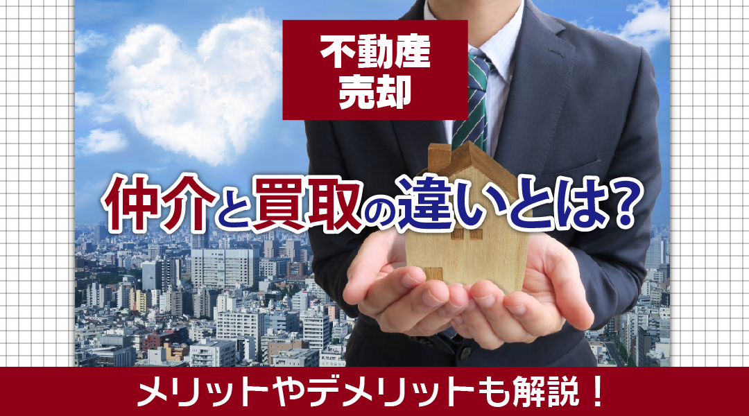 不動産売却における仲介と買取の違いとは？メリットやデメリットも解説！
