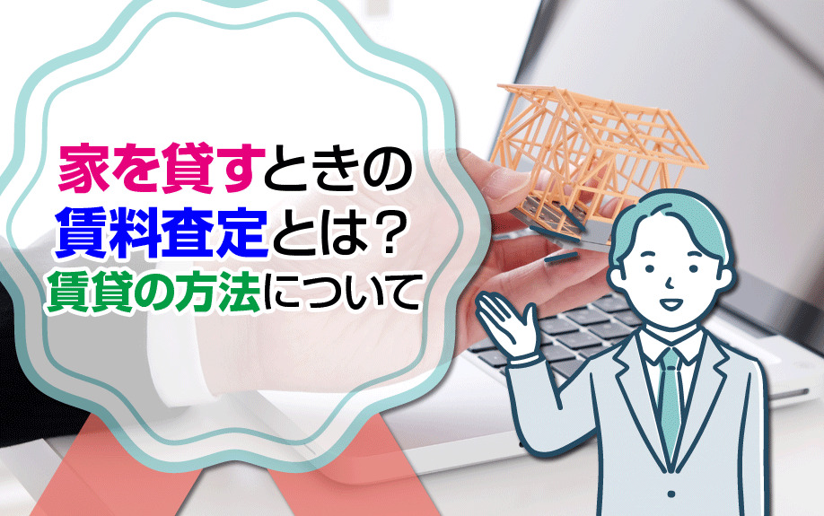 家を貸すときの賃料査定とは？賃貸の方法について