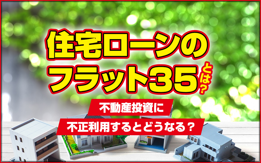 住宅ローンのフラット35とは？不動産投資に不正利用するとどうなる？