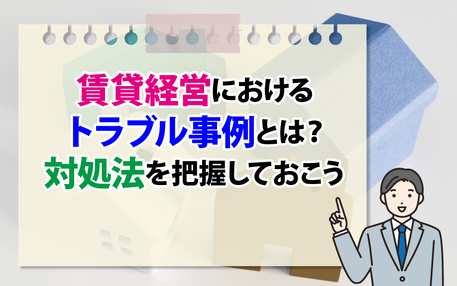 賃貸経営におけるトラブル事例とは？対処法を把握しておこう