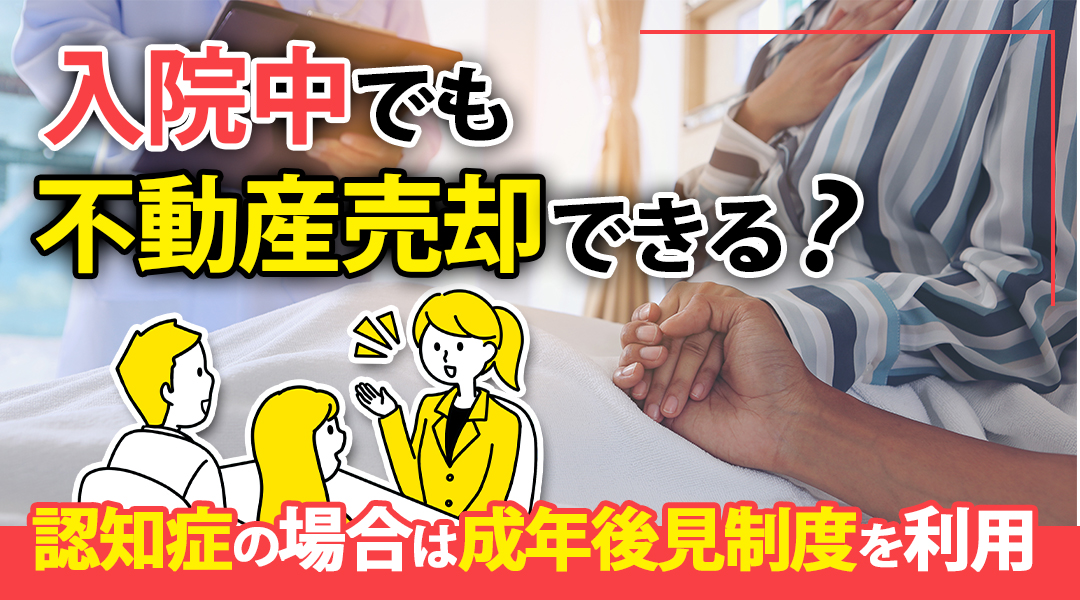 入院中でも不動産売却できる！認知症の場合は成年後見制度を利用