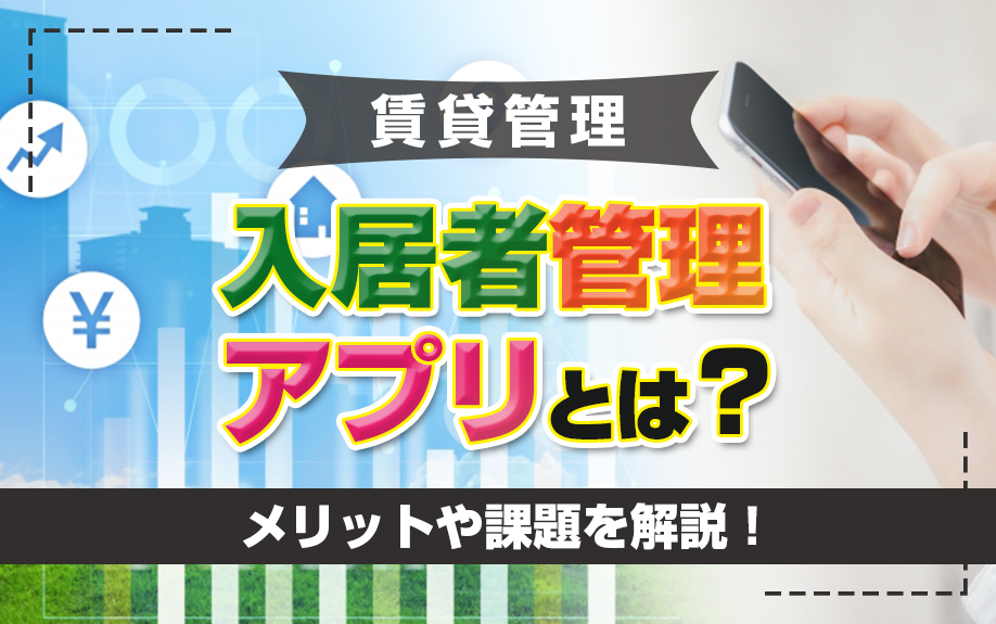 賃貸管理における入居者管理アプリとは？メリットや課題を解説！