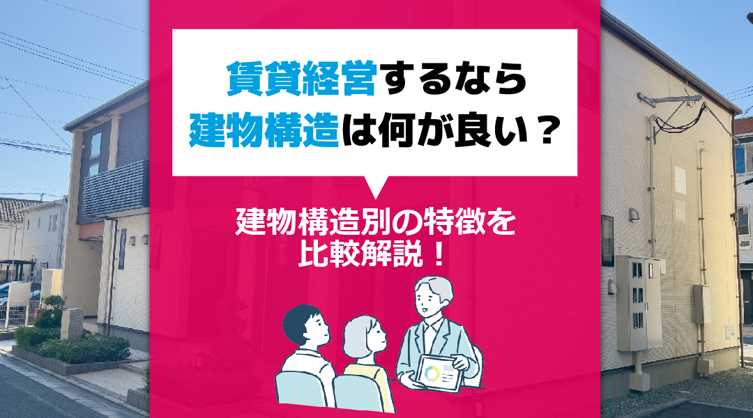 賃貸経営するなら建物構造は何が良い？建物構造別の特徴を比較解説！