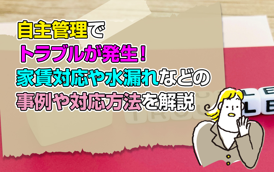 自主管理でトラブルが発生！家賃対応や水漏れなどの事例や対応方法を解説