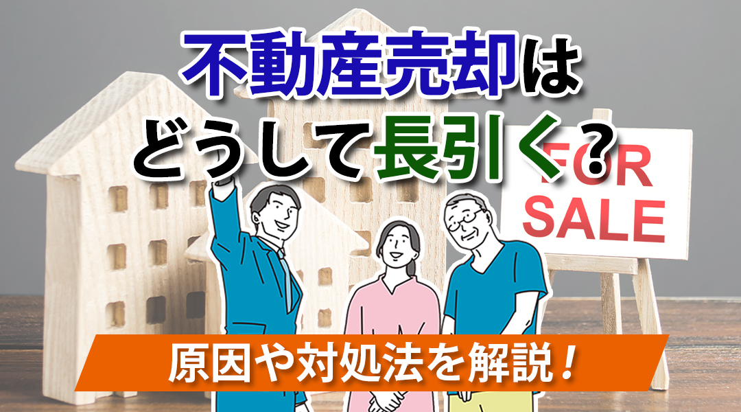 不動産売却はどうして長引く？原因や対処法を解説！