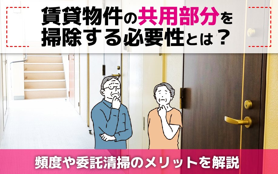 賃貸物件の共用部分を掃除する必要性とは？頻度や委託清掃のメリットを解説