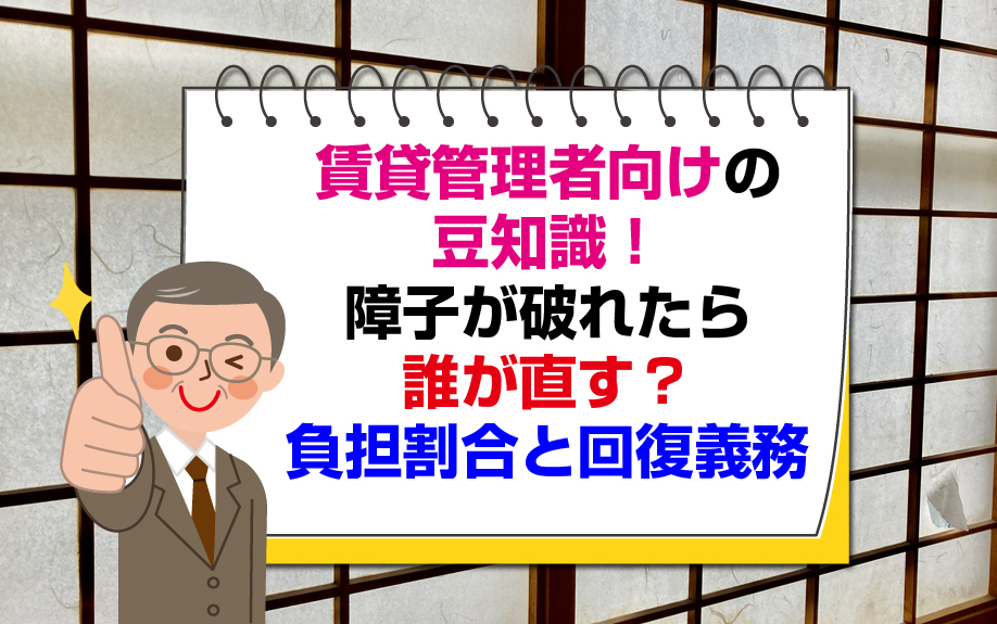 賃貸管理者向けの豆知識！障子の破れは誰が直す？負担割合と回復義務とは