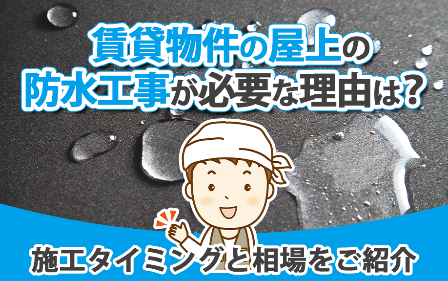 賃貸物件の屋上の防水工事が必要な理由は？施工タイミングと相場をご紹介