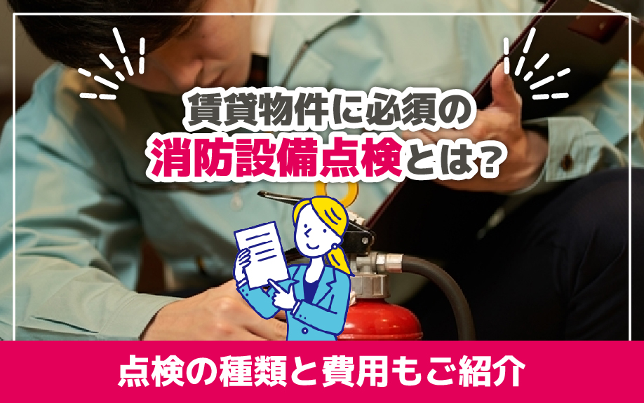 賃貸物件に必須の消防設備点検とは？点検の種類と費用もご紹介