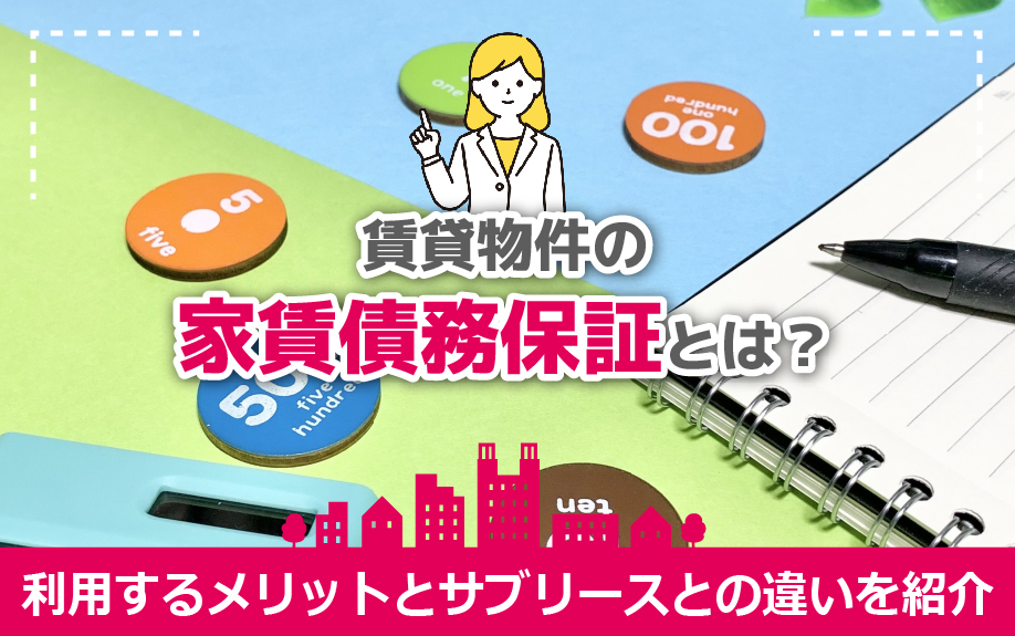 賃貸物件の家賃債務保証とは？利用するメリットとサブリースとの違いを紹介