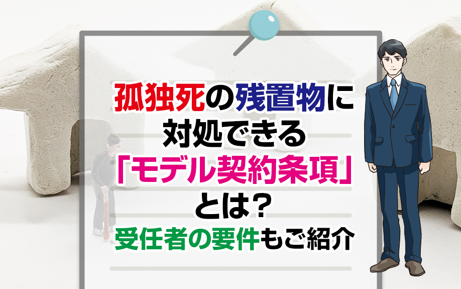 孤独死の残置物に対処できる「モデル契約条項」とは？受任者の要件もご紹介