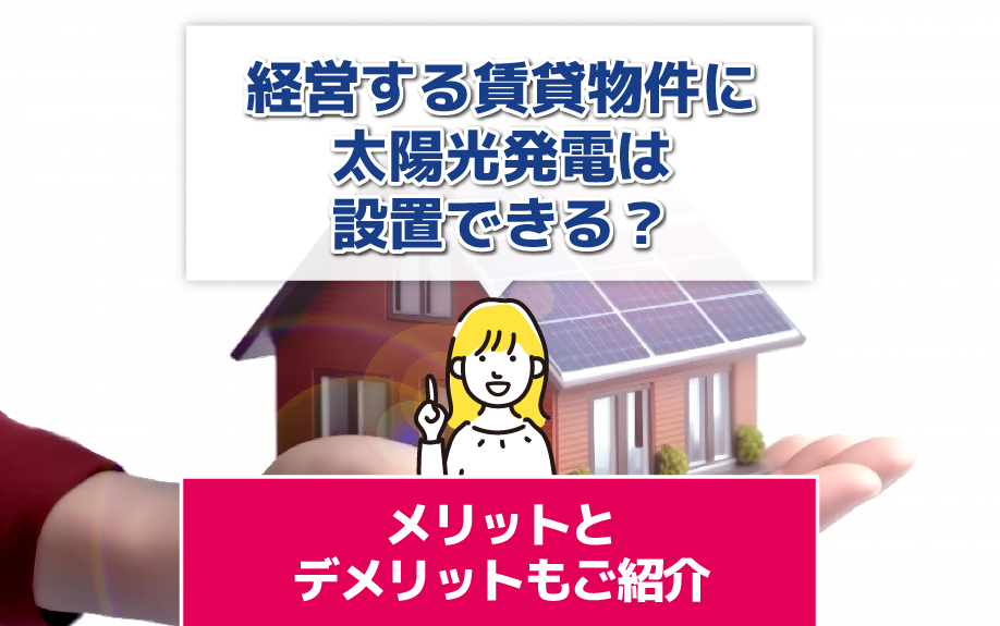 経営する賃貸物件に太陽光発電は設置できる？メリットとデメリットもご紹介