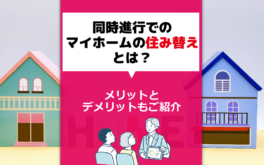 同時進行でのマイホームの住み替えとは？メリットとデメリットもご紹介